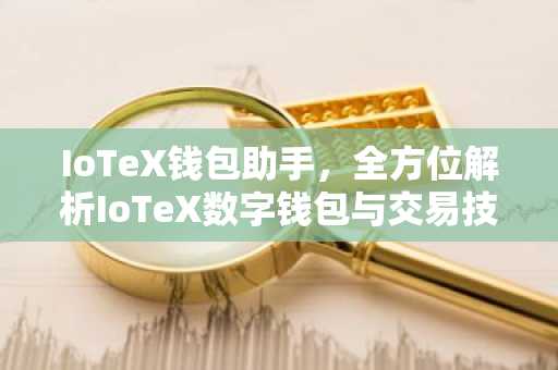 IoTeX钱包助手，全方位解析IoTeX数字钱包与交易技巧