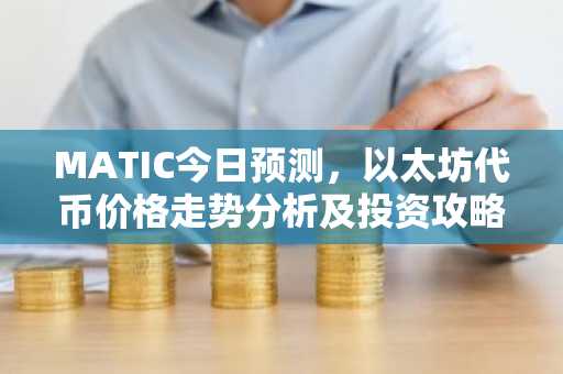 MATIC今日预测，以太坊代币价格走势分析及投资攻略
