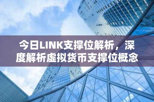 今日LINK支撑位解析，深度解析虚拟货币支撑位概念