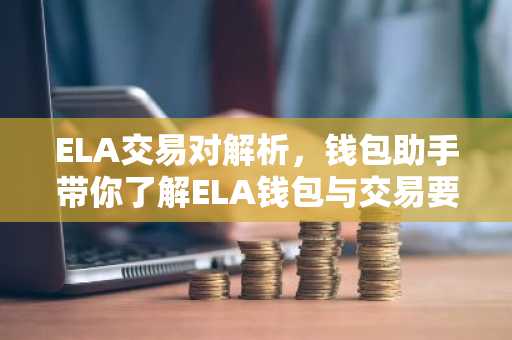 ELA交易对解析，钱包助手带你了解ELA钱包与交易要点