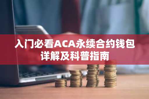 入门必看ACA永续合约钱包详解及科普指南