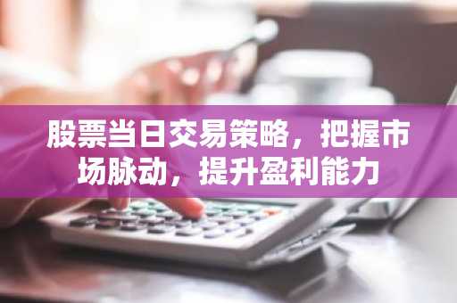 股票当日交易策略，把握市场脉动，提升盈利能力
