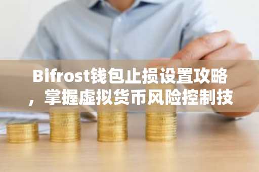 Bifrost钱包止损设置攻略，掌握虚拟货币风险控制技巧