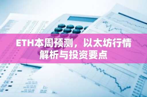 ETH本周预测，以太坊行情解析与投资要点