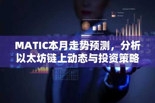 MATIC本月走势预测，分析以太坊链上动态与投资策略