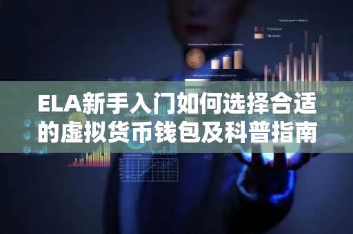 ELA新手入门如何选择合适的虚拟货币钱包及科普指南