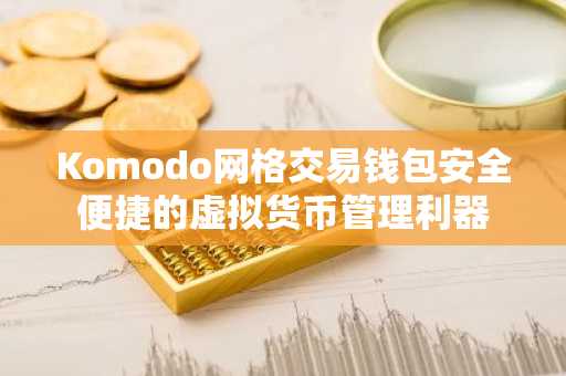 Komodo网格交易钱包安全便捷的虚拟货币管理利器