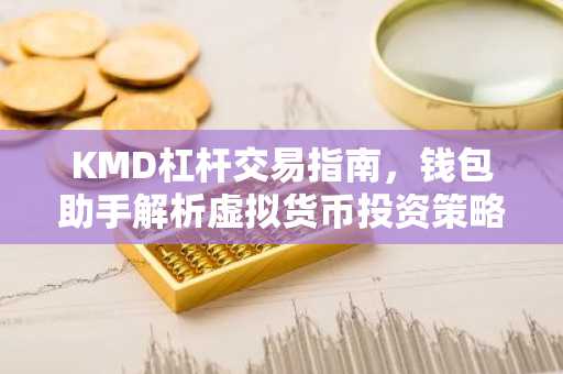 KMD杠杆交易指南，钱包助手解析虚拟货币投资策略