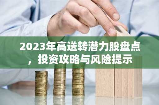 2023年高送转潜力股盘点，投资攻略与风险提示