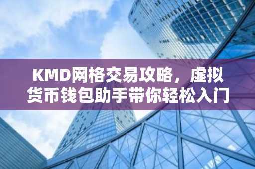 KMD网格交易攻略，虚拟货币钱包助手带你轻松入门