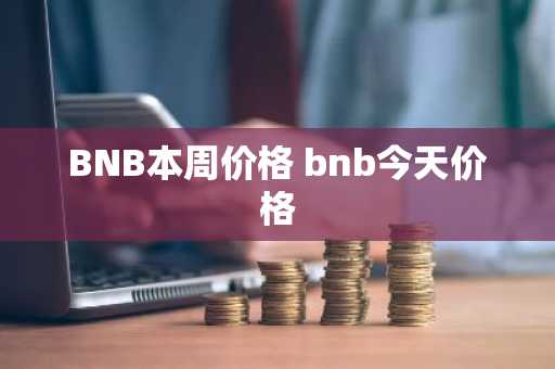 BNB本周价格 bnb今天价格