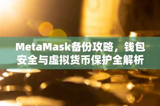 MetaMask备份攻略，钱包安全与虚拟货币保护全解析