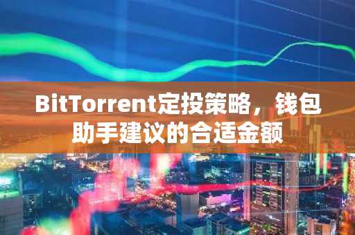 BitTorrent定投策略，钱包助手建议的合适金额
