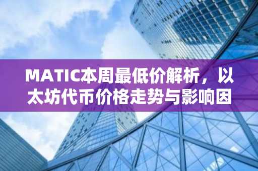MATIC本周最低价解析，以太坊代币价格走势与影响因素
