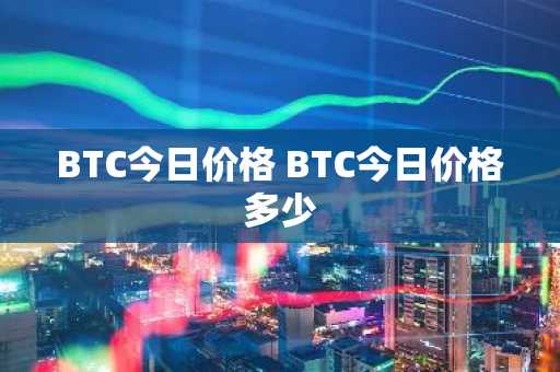 BTC今日价格 BTC今日价格多少