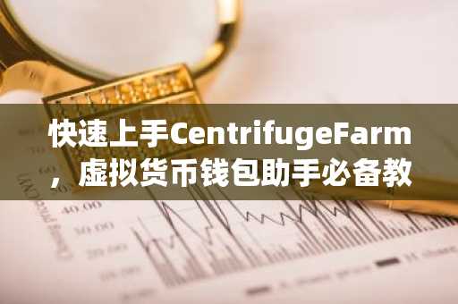 快速上手CentrifugeFarm，虚拟货币钱包助手必备教程