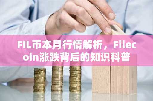FIL币本月行情解析，Filecoin涨跌背后的知识科普