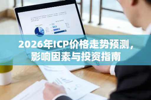 2026年ICP价格走势预测，影响因素与投资指南