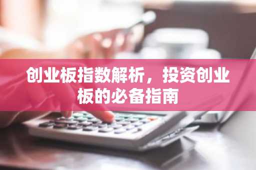 创业板指数解析，投资创业板的必备指南