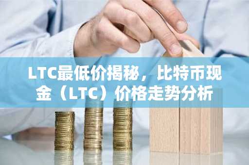 LTC最低价揭秘，比特币现金（LTC）价格走势分析