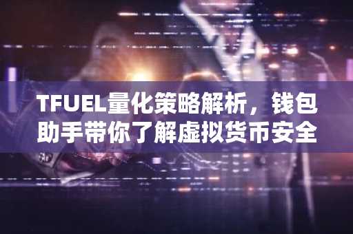 TFUEL量化策略解析，钱包助手带你了解虚拟货币安全存储
