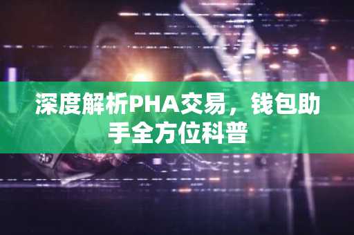 深度解析PHA交易，钱包助手全方位科普