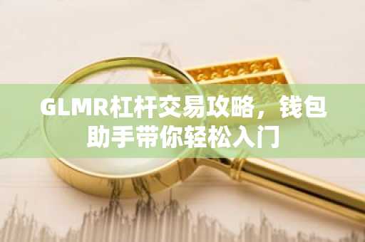 GLMR杠杆交易攻略，钱包助手带你轻松入门