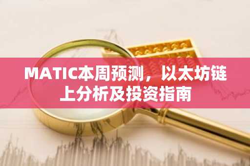 MATIC本周预测，以太坊链上分析及投资指南