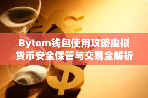 Bytom钱包使用攻略虚拟货币安全保管与交易全解析