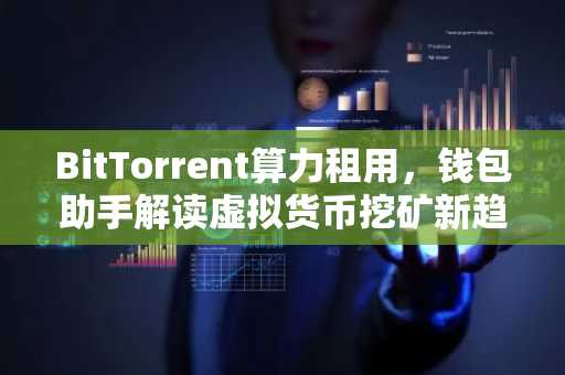 BitTorrent算力租用，钱包助手解读虚拟货币挖矿新趋势