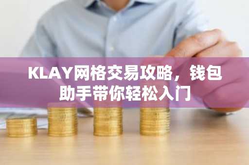 KLAY网格交易攻略，钱包助手带你轻松入门