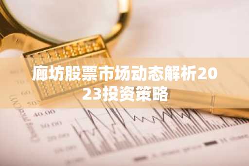 廊坊股票市场动态解析2023投资策略