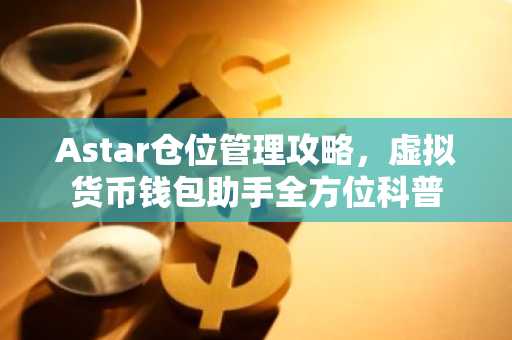 Astar仓位管理攻略，虚拟货币钱包助手全方位科普