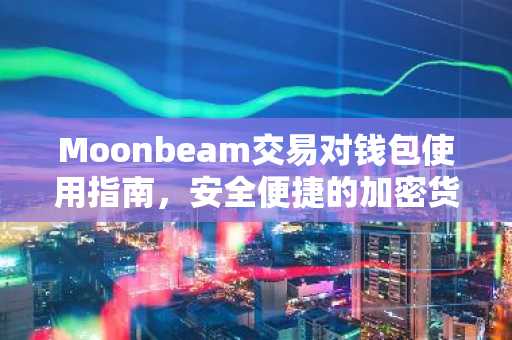 Moonbeam交易对钱包使用指南，安全便捷的加密货币管理