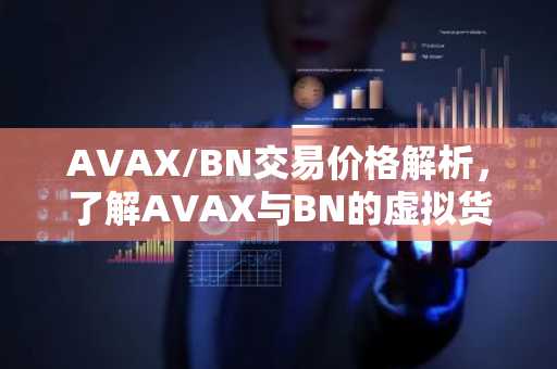 AVAX/BN交易价格解析，了解AVAX与BN的虚拟货币关联