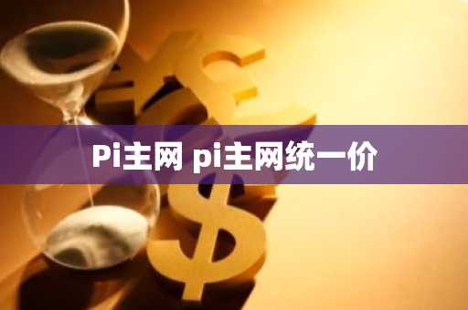 Pi主网 pi主网统一价