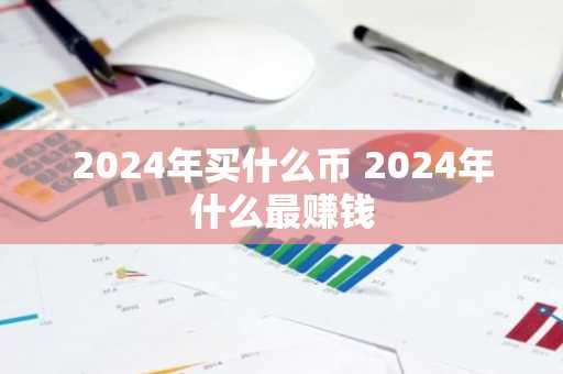 2024年买什么币 2024年什么最赚钱