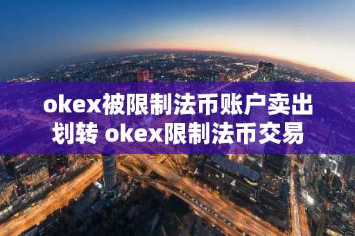 okex被限制法币账户卖出划转 okex限制法币交易