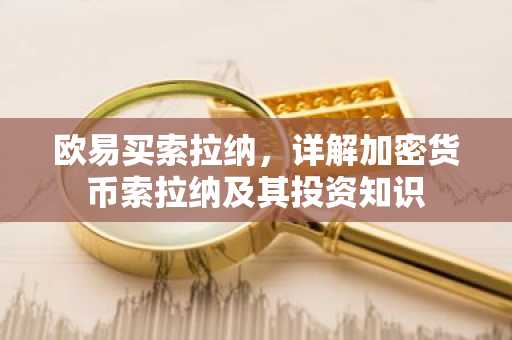 欧易买索拉纳，详解加密货币索拉纳及其投资知识