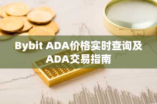 Bybit ADA价格实时查询及ADA交易指南