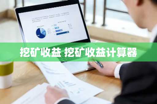 挖矿收益 挖矿收益计算器
