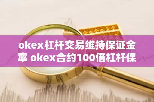 okex杠杆交易维持保证金率 okex合约100倍杠杆保证金率