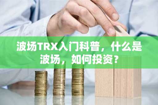 波场TRX入门科普，什么是波场，如何投资？