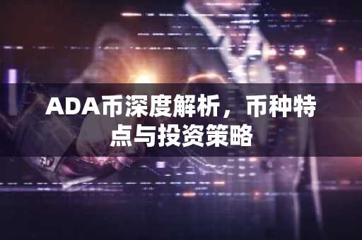 ADA币深度解析，币种特点与投资策略