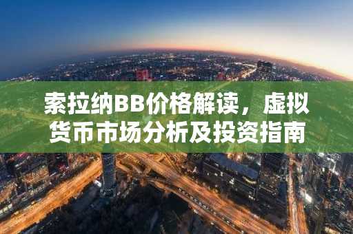 索拉纳BB价格解读，虚拟货币市场分析及投资指南