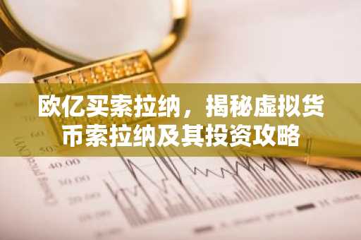 欧亿买索拉纳，揭秘虚拟货币索拉纳及其投资攻略