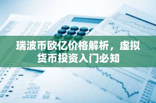 瑞波币欧亿价格解析，虚拟货币投资入门必知