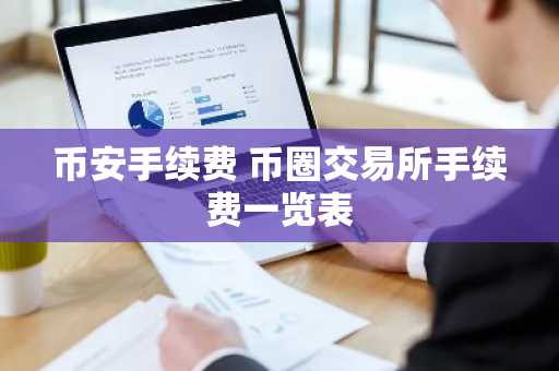 币安手续费 币圈交易所手续费一览表