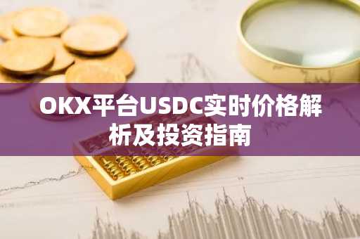 OKX平台USDC实时价格解析及投资指南
