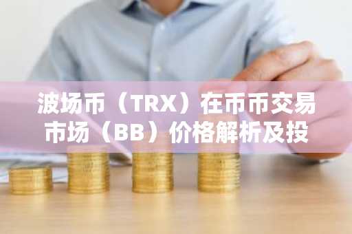 波场币（TRX）在币币交易市场（BB）价格解析及投资科普